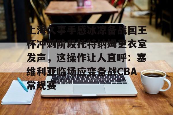 开元体育平台-包含上海久事手感冰凉备战国王杯冲刺阶段托特纳姆更衣室发声，这操作让人直呼：塞维利亚临场应变备战CBA常规赛的词条