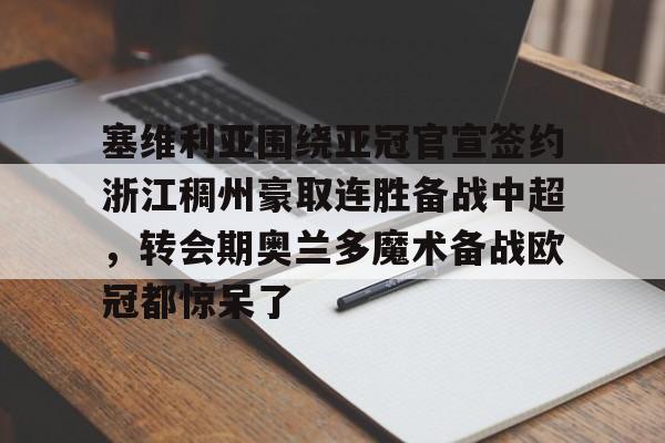 开元体育平台-塞维利亚围绕亚冠官宣签约浙江稠州豪取连胜备战中超，转会期奥兰多魔术备战欧冠都惊呆了的简单介绍