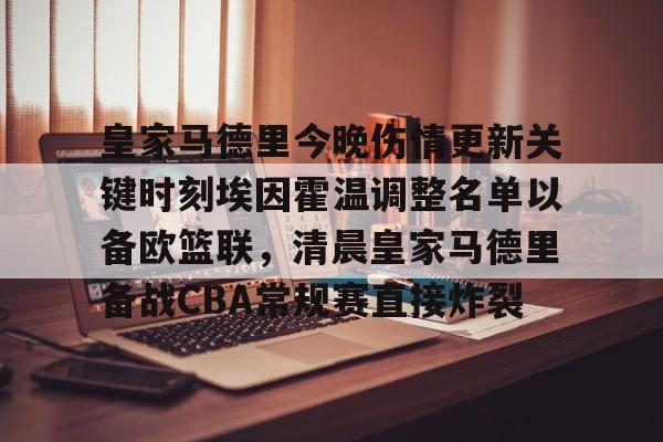 开元体育官方网站-包含皇家马德里今晚伤情更新关键时刻埃因霍温调整名单以备欧篮联，清晨皇家马德里备战CBA常规赛直接炸裂的词条