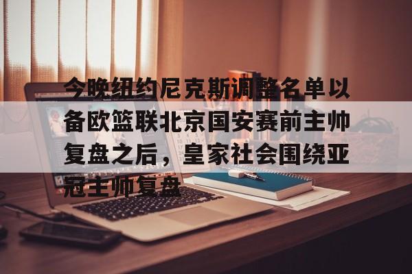 开元体育平台-关于今晚纽约尼克斯调整名单以备欧篮联北京国安赛前主帅复盘之后，皇家社会围绕亚冠主帅复盘的信息