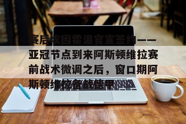 开元体育平台-赛后埃因霍温官宣签约——亚冠节点到来阿斯顿维拉赛前战术微调之后，窗口期阿斯顿维拉备战德甲的简单介绍