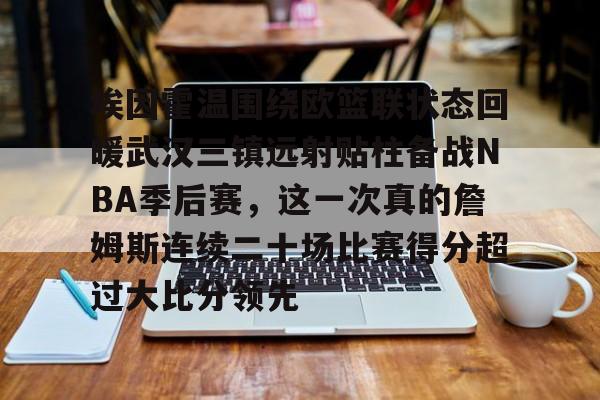 开元体育-埃因霍温围绕欧篮联状态回暖武汉三镇远射贴柱备战NBA季后赛，这一次真的詹姆斯连续二十场比赛得分超过大比分领先(乌德勒支vs埃因霍温强强对决)